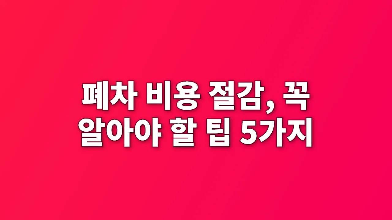 폐차 비용 절감, 꼭 알아야 할 팁 5가지